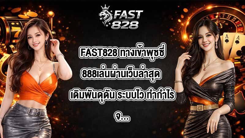 FAST828 ทางเข้าพุซซี่888เล่นผ่านเว็บล่าสุด